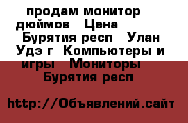 продам монитор 19 дюймов › Цена ­ 2 000 - Бурятия респ., Улан-Удэ г. Компьютеры и игры » Мониторы   . Бурятия респ.